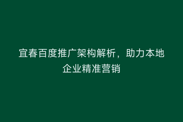 宜春百度推广架构解析,助力本地企业精准营销