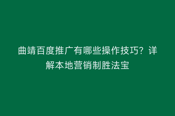 曲靖百度推广有哪些操作技巧?详解本地营销制胜法宝