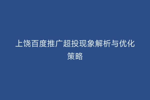 上饶百度推广超投现象解析与优化策略