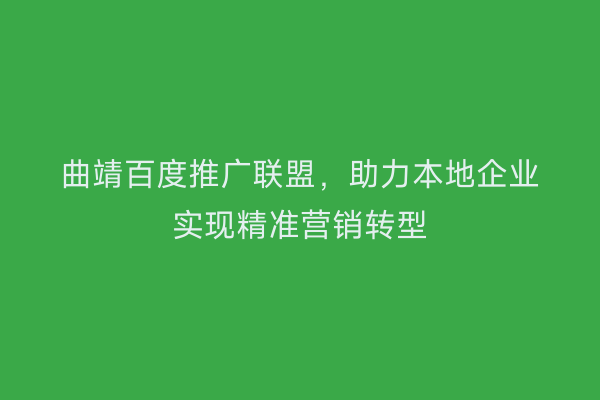 曲靖百度推广联盟,助力本地企业实现精准营销转型