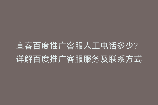 宜春百度推广客服人工电话多少？详解百度推广客服服务及联系方式