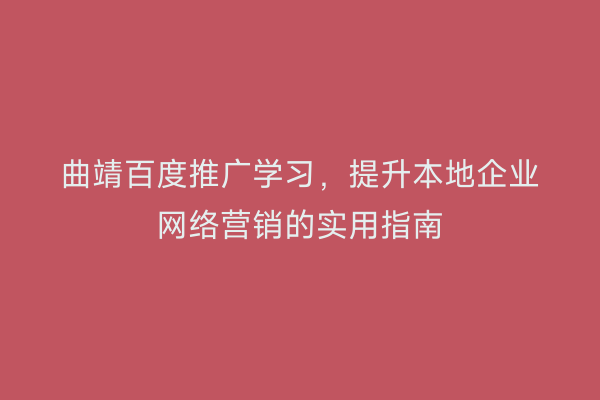 曲靖百度推广学习,提升本地企业网络营销的实用指南