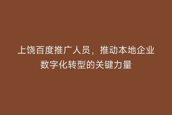 上饶百度推广人员,推动本地企业数字化转型的关键力量