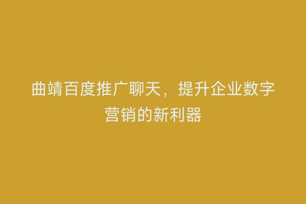 曲靖百度推广聊天,提升企业数字营销的新利器