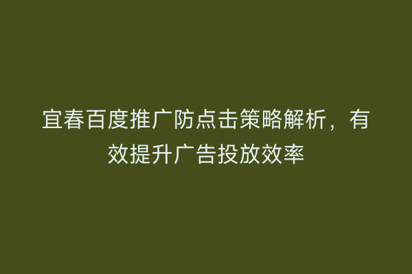 宜春百度推广防点击策略解析,有效提升广告投放效率