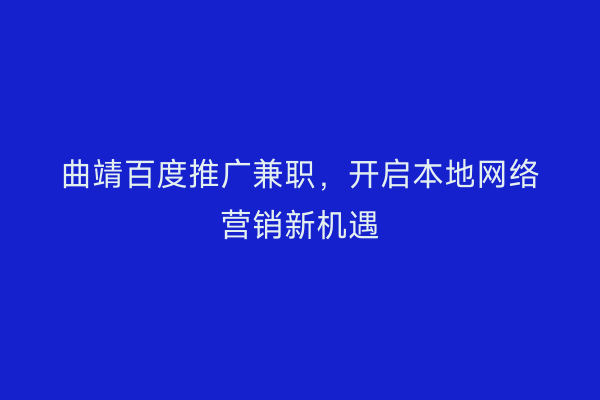 曲靖百度推广兼职，开启本地网络营销新机遇