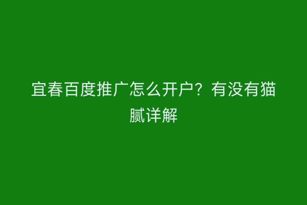 宜春百度推广怎么开户?有没有猫腻详解