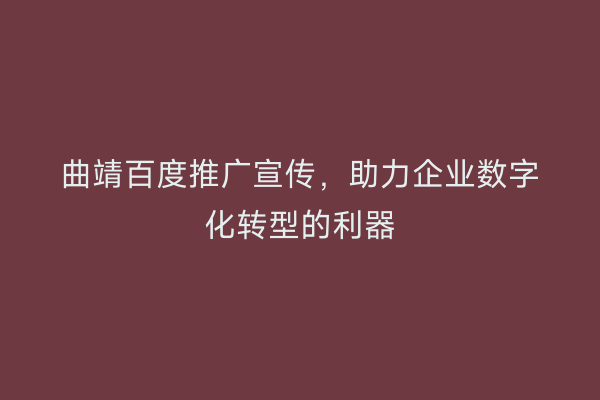 曲靖百度推广宣传,助力企业数字化转型的利器