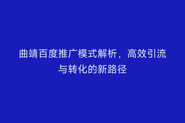 曲靖百度推广模式解析,高效引流与转化的新路径