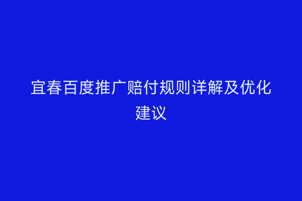 宜春百度推广赔付规则详解及优化建议