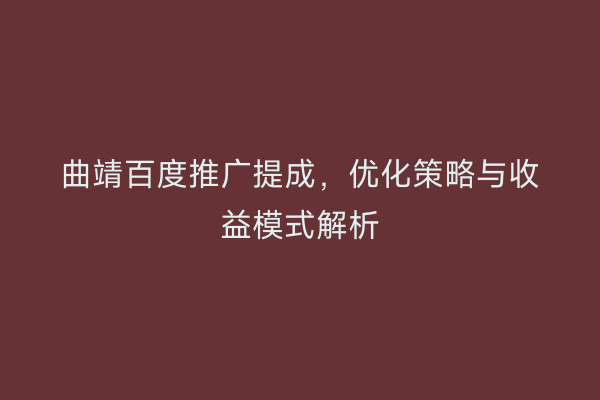曲靖百度推广提成,优化策略与收益模式解析