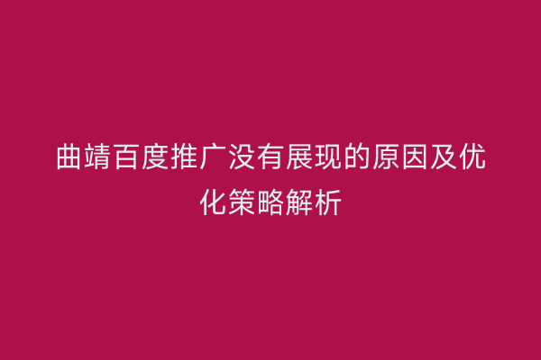 曲靖百度推广没有展现的原因及优化策略解析
