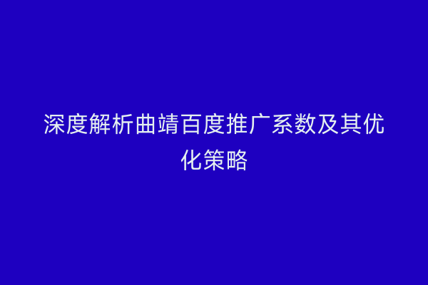 深度解析曲靖百度推广系数及其优化策略