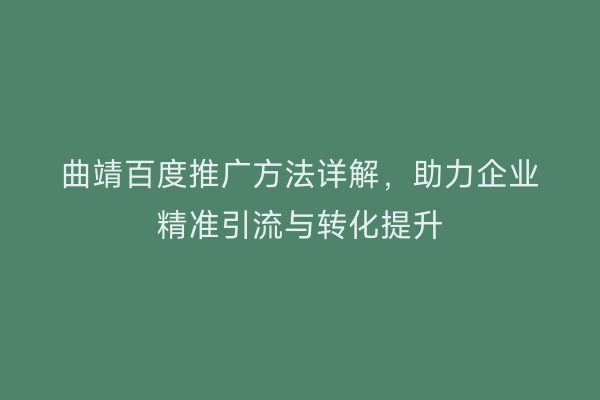 曲靖百度推广方法详解,助力企业精准引流与转化提升