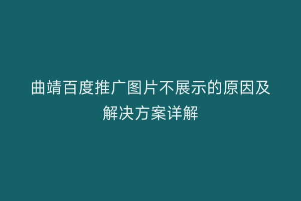 曲靖百度推广图片不展示的原因及解决方案详解