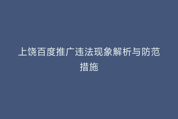 上饶百度推广违法现象解析与防范措施