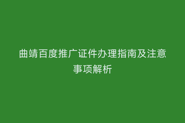 曲靖百度推广证件办理指南及注意事项解析