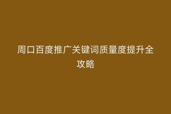 周口百度推广关键词质量度提升全攻略