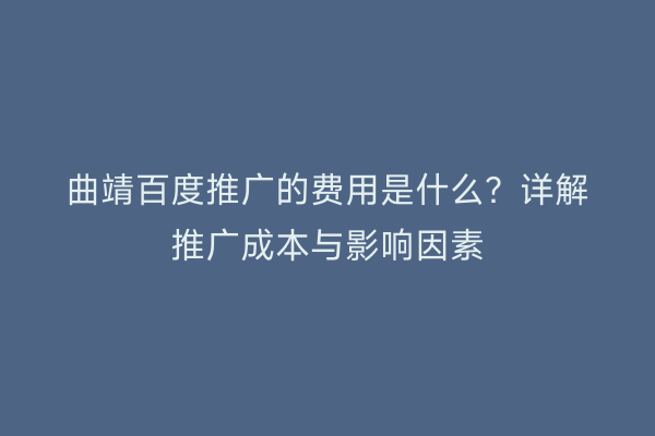 曲靖百度推广的费用是什么?详解推广成本与影响因素