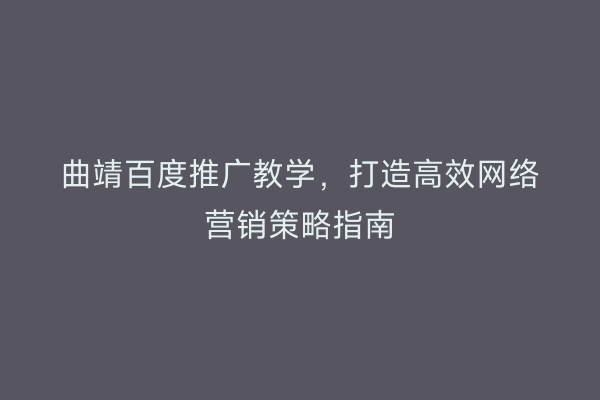 曲靖百度推广教学，打造高效网络营销策略指南
