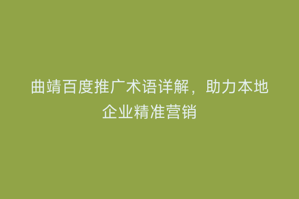 曲靖百度推广术语详解,助力本地企业精准营销