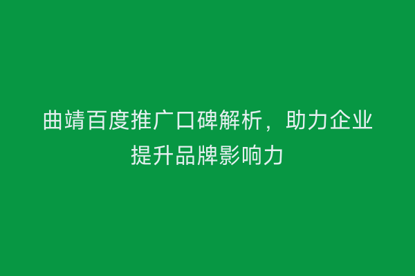 曲靖百度推广口碑解析,助力企业提升品牌影响力