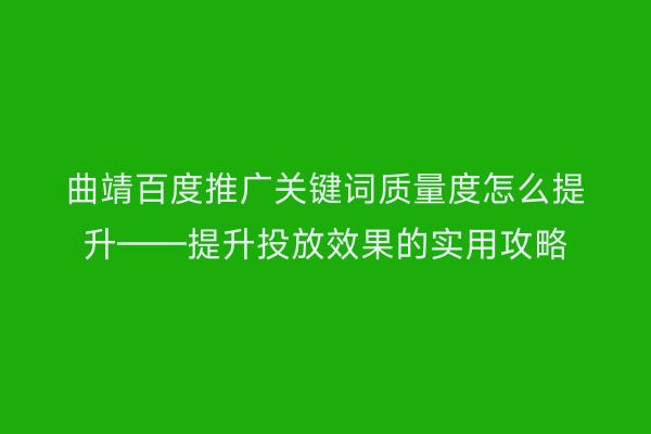 曲靖百度推广关键词质量度怎么提升——提升投放效果的实用攻略
