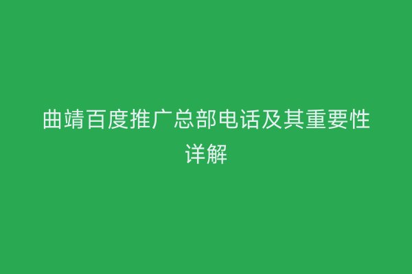 曲靖百度推广总部电话及其重要性详解