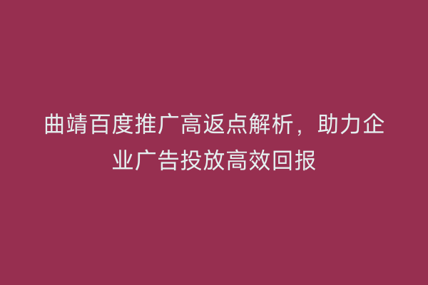 曲靖百度推广高返点解析,助力企业广告投放高效回报