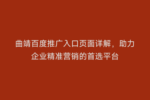 曲靖百度推广入口页面详解，助力企业精准营销的首选平台