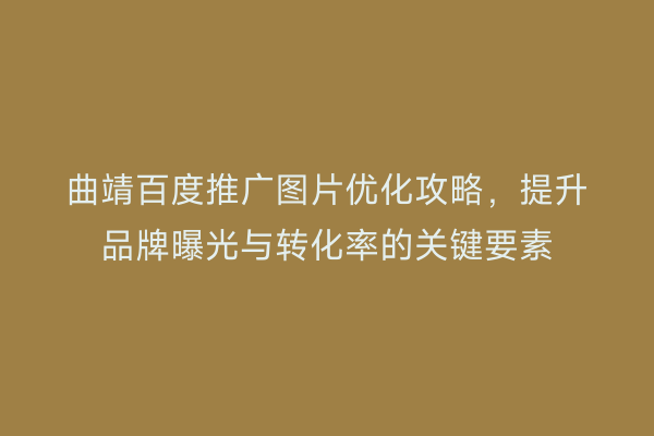 曲靖百度推广图片优化攻略,提升品牌曝光与转化率的关键要素