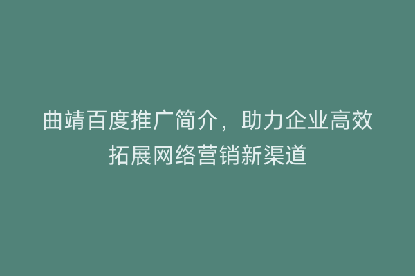 曲靖百度推广简介，助力企业高效拓展网络营销新渠道