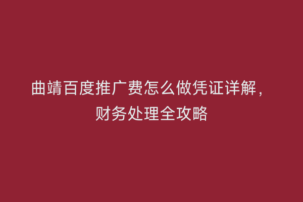 曲靖百度推广费怎么做凭证详解,财务处理全攻略