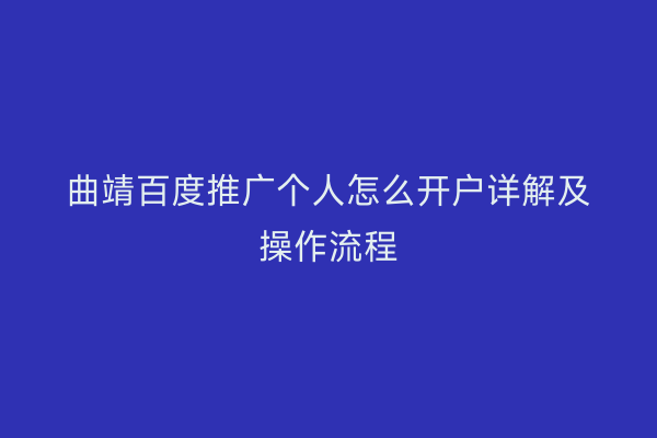 曲靖百度推广个人怎么开户详解及操作流程