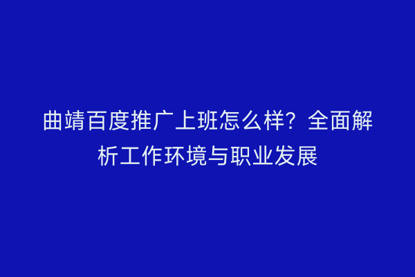 曲靖百度推广上班怎么样?全面解析工作环境与职业发展