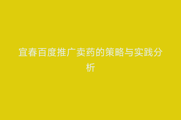 宜春百度推广卖药的策略与实践分析