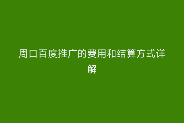 周口百度推广的费用和结算方式详解