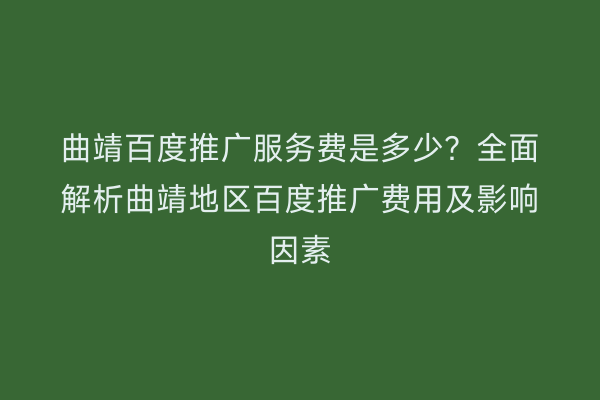 曲靖百度推广服务费是多少?全面解析曲靖地区百度推广费用及影响因素