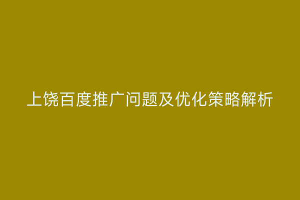 上饶百度推广问题及优化策略解析