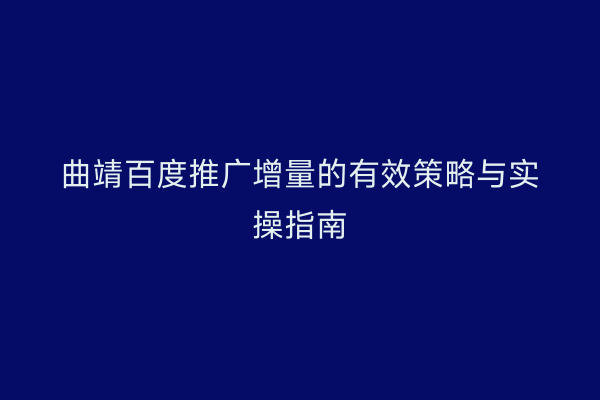 曲靖百度推广增量的有效策略与实操指南