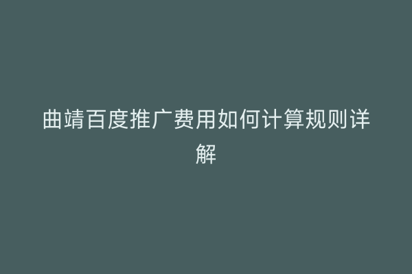 曲靖百度推广费用如何计算规则详解