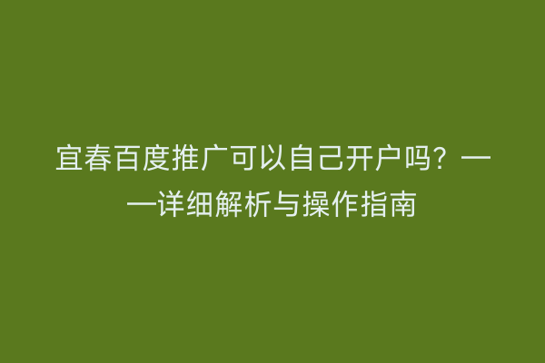 宜春百度推广可以自己开户吗?——详细解析与操作指南