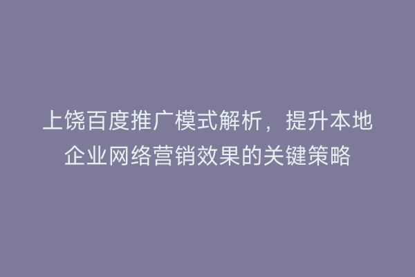 上饶百度推广模式解析,提升本地企业网络营销效果的关键策略