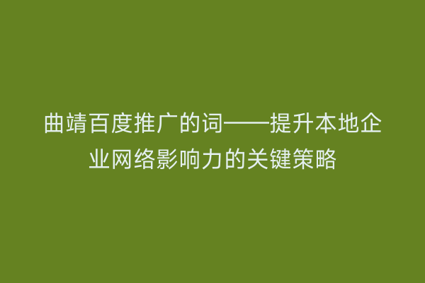 曲靖百度推广的词——提升本地企业网络影响力的关键策略