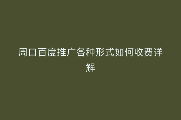周口百度推广各种形式如何收费详解