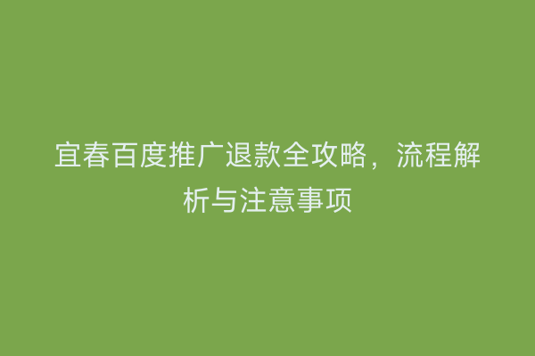 宜春百度推广退款全攻略，流程解析与注意事项