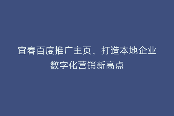 宜春百度推广主页，打造本地企业数字化营销新高点