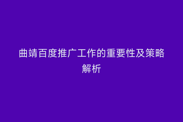 曲靖百度推广工作的重要性及策略解析