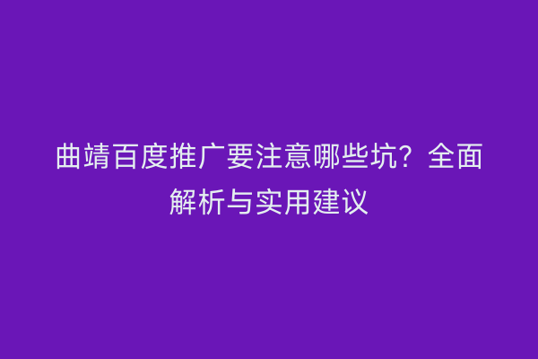 曲靖百度推广要注意哪些坑?全面解析与实用建议