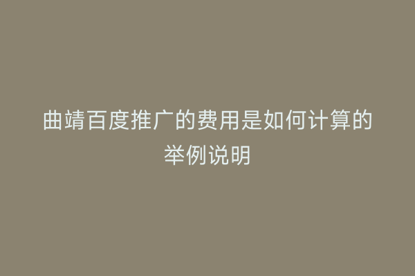 曲靖百度推广的费用是如何计算的举例说明